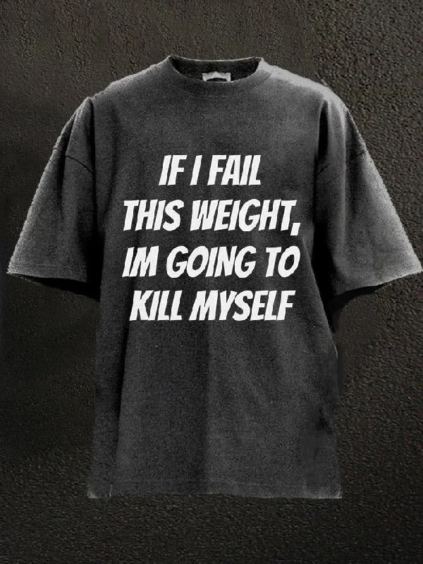 Urban Style T-Shirt-IF I FAIL THIS WEIGHT IM GOING TO KILL MYSELF Washed Gym Shirt